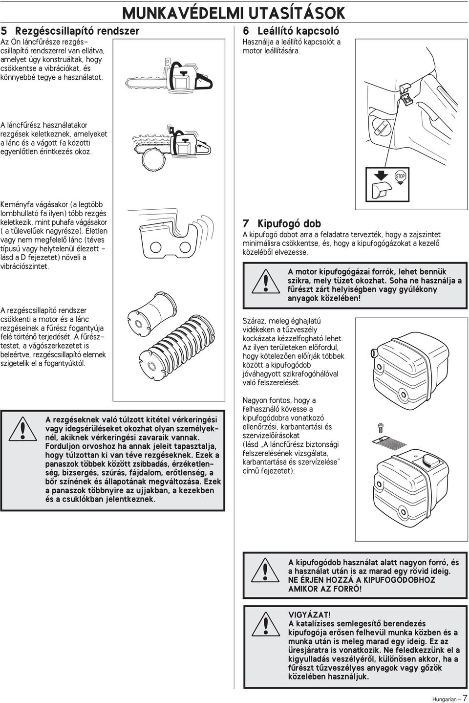 Keményfa vágásakor (a legtöbb lombhullató fa ilyen) több rezgés keletkezik, mint puhafa vágásakor ( a tılevelıek nagyrésze).