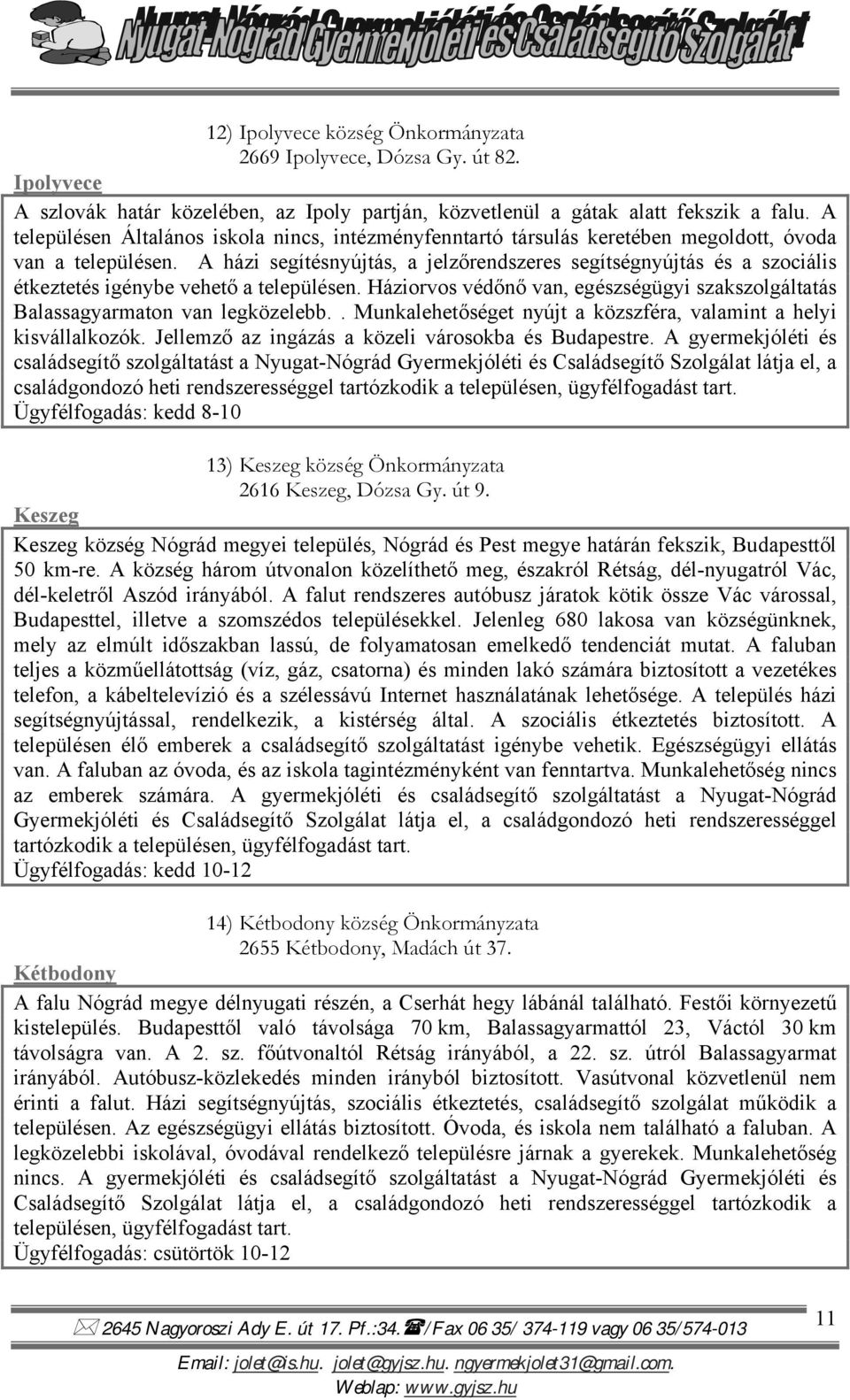 A házi segítésnyújtás, a jelzőrendszeres segítségnyújtás és a szociális étkeztetés igénybe vehető a településen. Háziorvos védőnő van, egészségügyi szakszolgáltatás Balassagyarmaton van legközelebb.