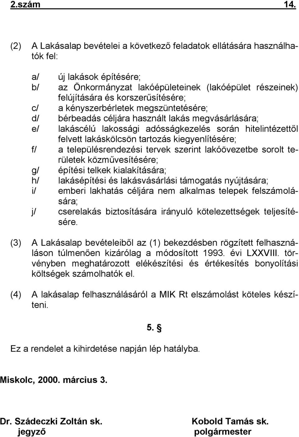 kényszerbérletek megszüntetésére; d/ bérbeadás céljára használt lakás megvásárlására; e/ lakáscélú lakossági adósságkezelés során hitelintézettől felvett lakáskölcsön tartozás kiegyenlítésére; f/ a