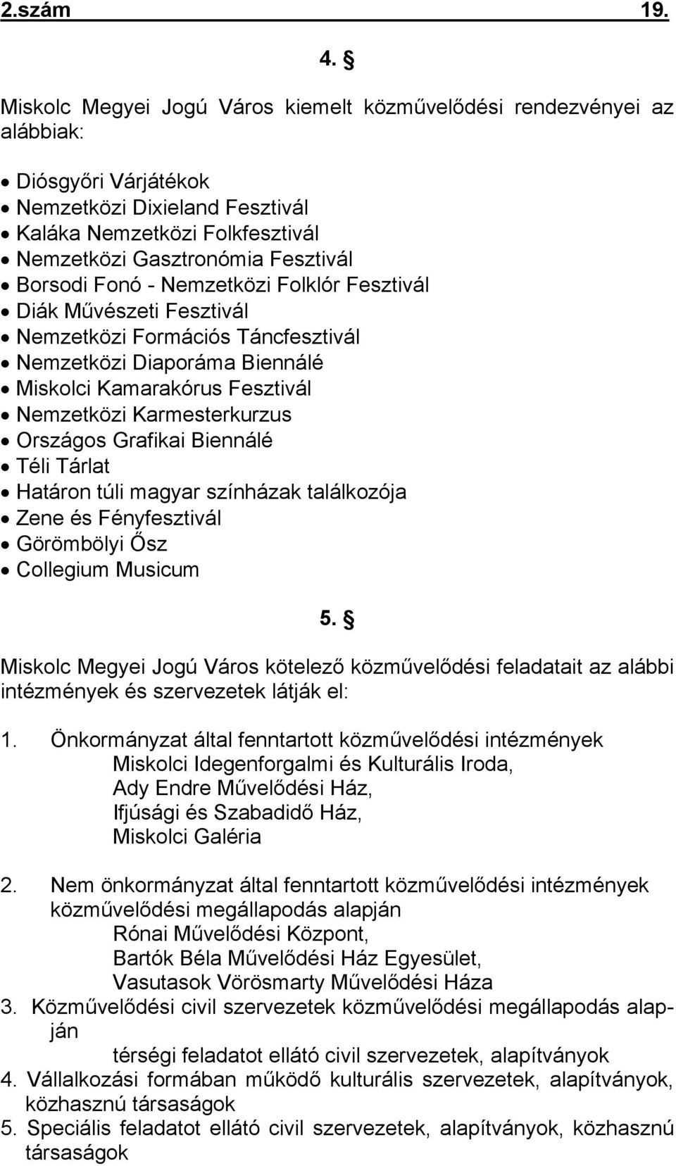 Fonó - Nemzetközi Folklór Fesztivál Diák Művészeti Fesztivál Nemzetközi Formációs Táncfesztivál Nemzetközi Diaporáma Biennálé Miskolci Kamarakórus Fesztivál Nemzetközi Karmesterkurzus Országos