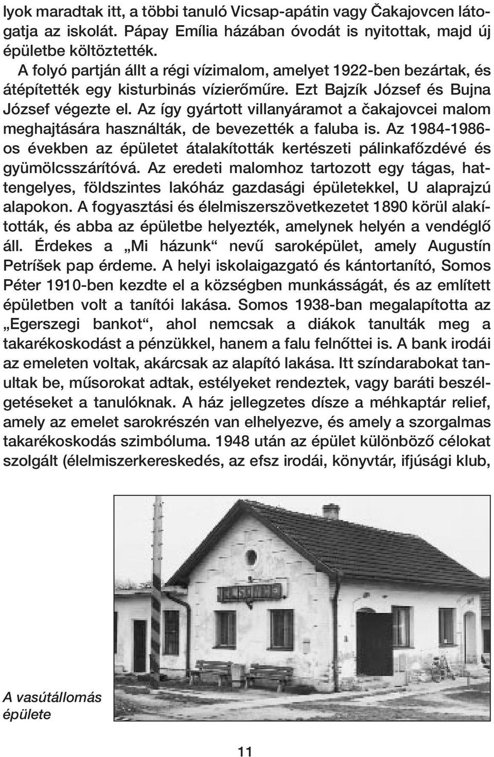 Az így gyártott villanyáramot a ãakajovcei malom meghajtására használták, de bevezették a faluba is. Az 1984-1986- os években az épületet átalakították kertészeti pálinkafœzdévé és gyümölcsszárítóvá.