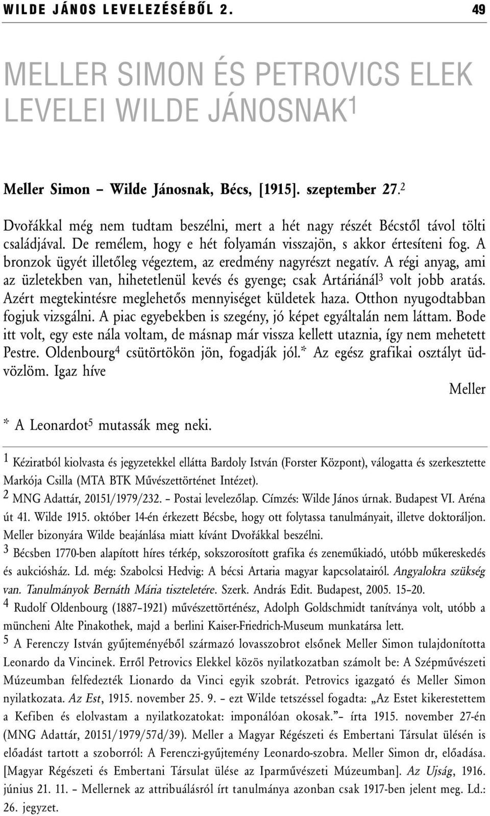 A bronzok ügyét illetőleg végeztem, az eredmény nagyrészt negatív. A régi anyag, ami az üzletekben van, hihetetlenül kevés és gyenge; csak Artáriánál 3 volt jobb aratás.