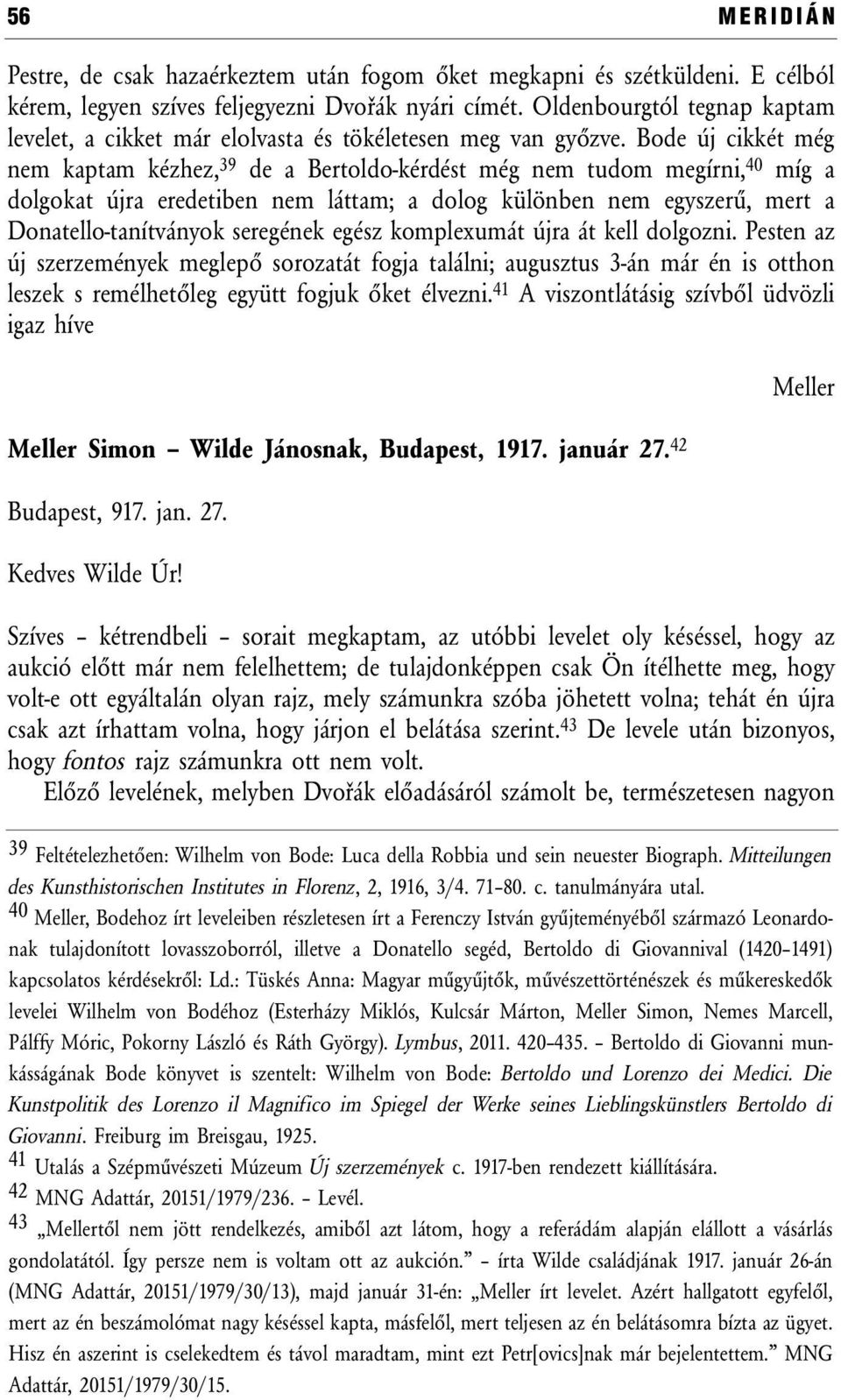 Bode új cikkét még nem kaptam kézhez, 39 de a Bertoldo-kérdést még nem tudom megírni, 40 míg a dolgokat újra eredetiben nem láttam; a dolog különben nem egyszerű, mert a Donatello-tanítványok