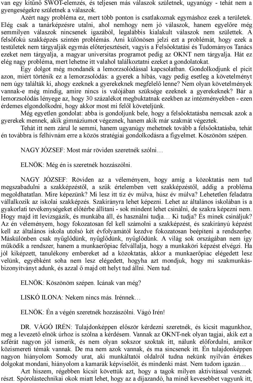 Elég csak a tanárképzésre utalni, ahol nemhogy nem jó válaszok, hanem egyelőre még semmilyen válaszok nincsenek igazából, legalábbis kialakult válaszok nem születtek.