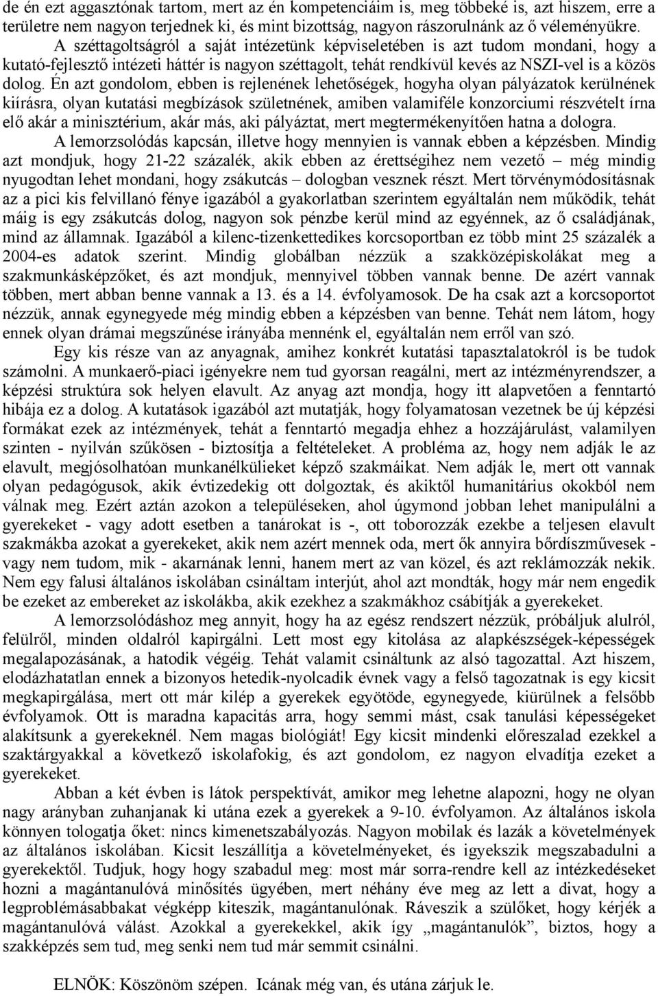 Én azt gondolom, ebben is rejlenének lehetőségek, hogyha olyan pályázatok kerülnének kiírásra, olyan kutatási megbízások születnének, amiben valamiféle konzorciumi részvételt írna elő akár a