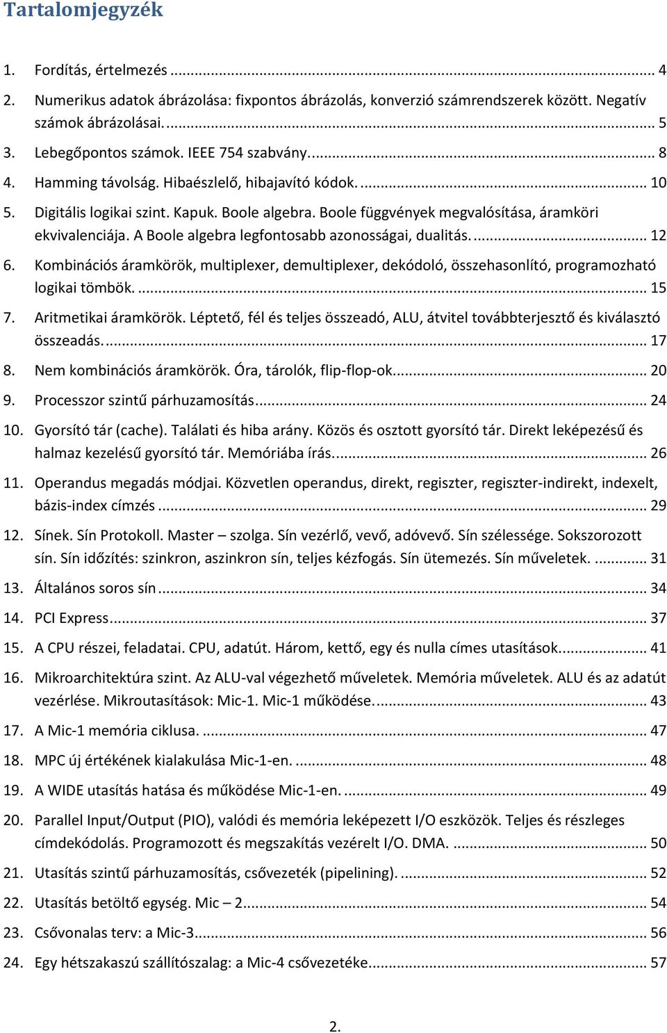 A Boole algebra legfontosabb azonosságai, dualitás.... 2 6. Kombinációs áramkörök, multiplexer, demultiplexer, dekódoló, összehasonlító, programozható logikai tömbök.... 5 7. Aritmetikai áramkörök.