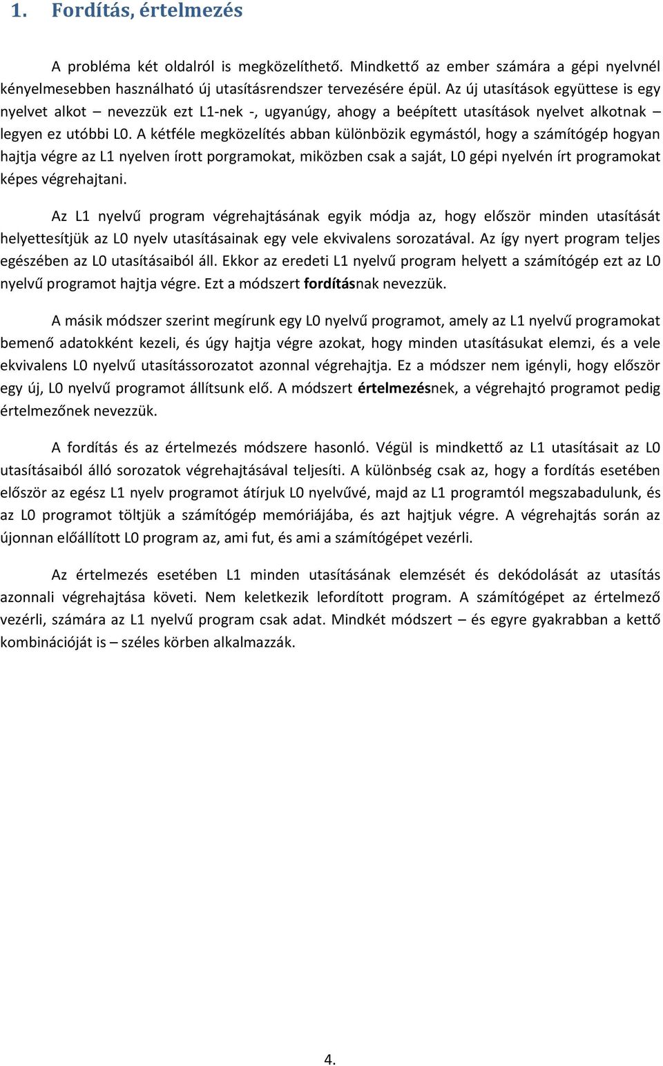 A kétféle megközelítés abban különbözik egymástól, hogy a számítógép hogyan hajtja végre az L nyelven írott porgramokat, miközben csak a saját, L gépi nyelvén írt programokat képes végrehajtani.