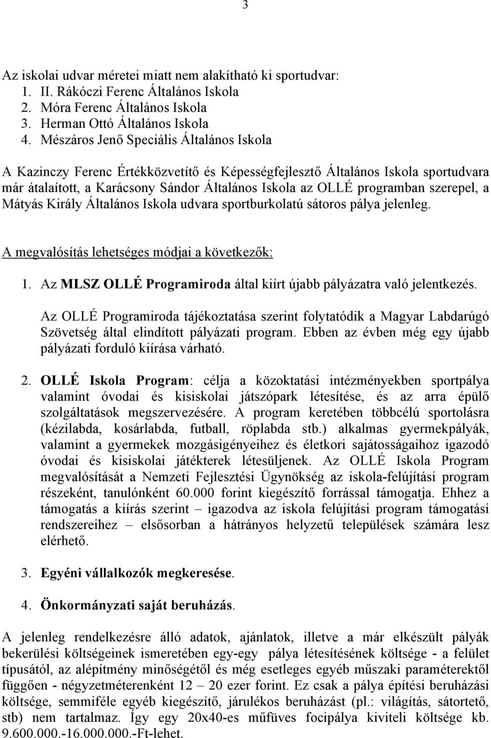 szerepel, a Mátyás Király Általános Iskola udvara sportburkolatú sátoros pálya jelenleg. A megvalósítás lehetséges módjai a következők: 1.