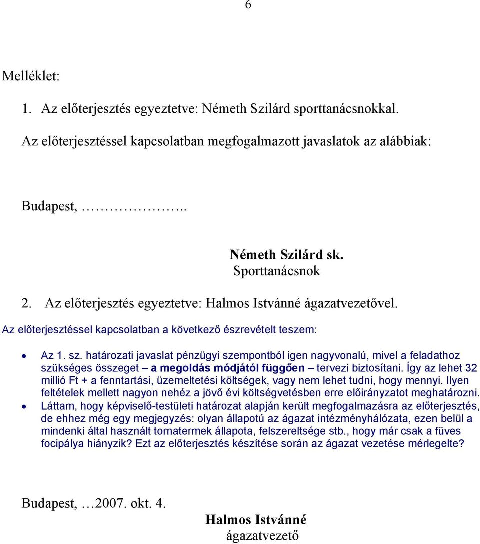 határozati javaslat pénzügyi szempontból igen nagyvonalú, mivel a feladathoz szükséges összeget a megoldás módjától függően tervezi biztosítani.