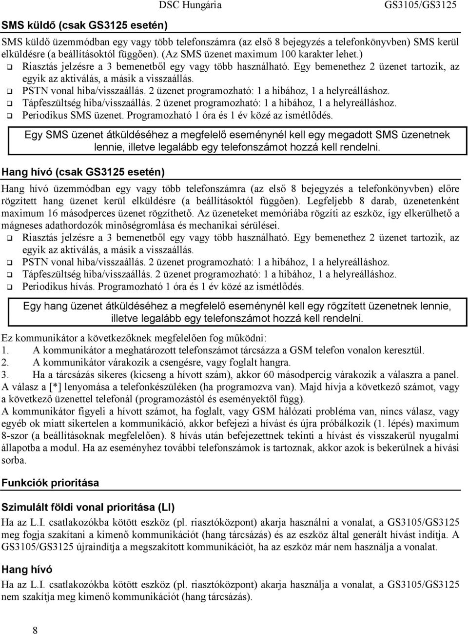 PSTN vonal hiba/visszaállás. 2 üzenet programozható: 1 a hibához, 1 a helyreálláshoz. Tápfeszültség hiba/visszaállás. 2 üzenet programozható: 1 a hibához, 1 a helyreálláshoz. Periodikus SMS üzenet.