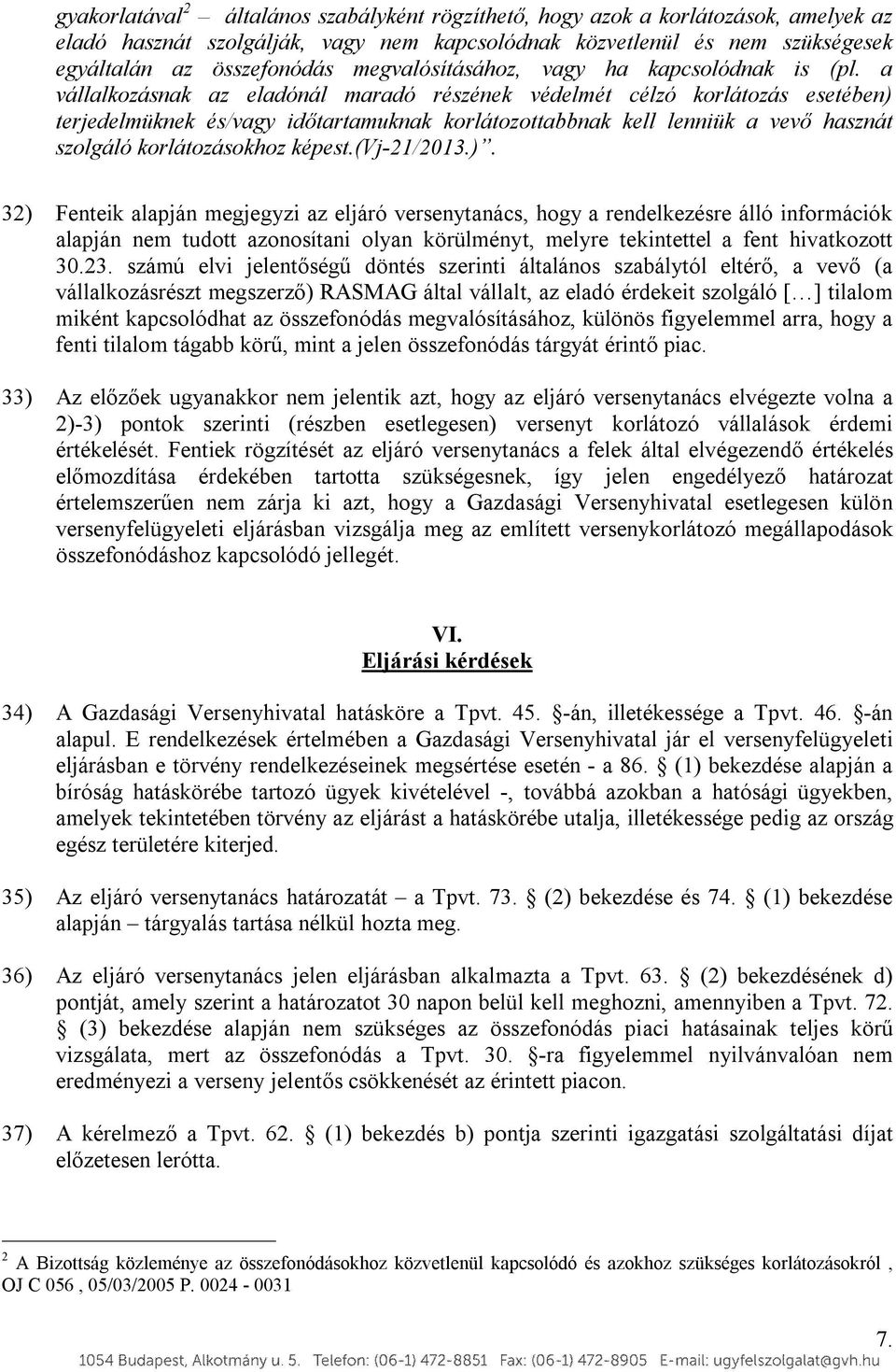 a vállalkozásnak az eladónál maradó részének védelmét célzó korlátozás esetében) terjedelmüknek és/vagy időtartamuknak korlátozottabbnak kell lenniük a vevő hasznát szolgáló korlátozásokhoz képest.