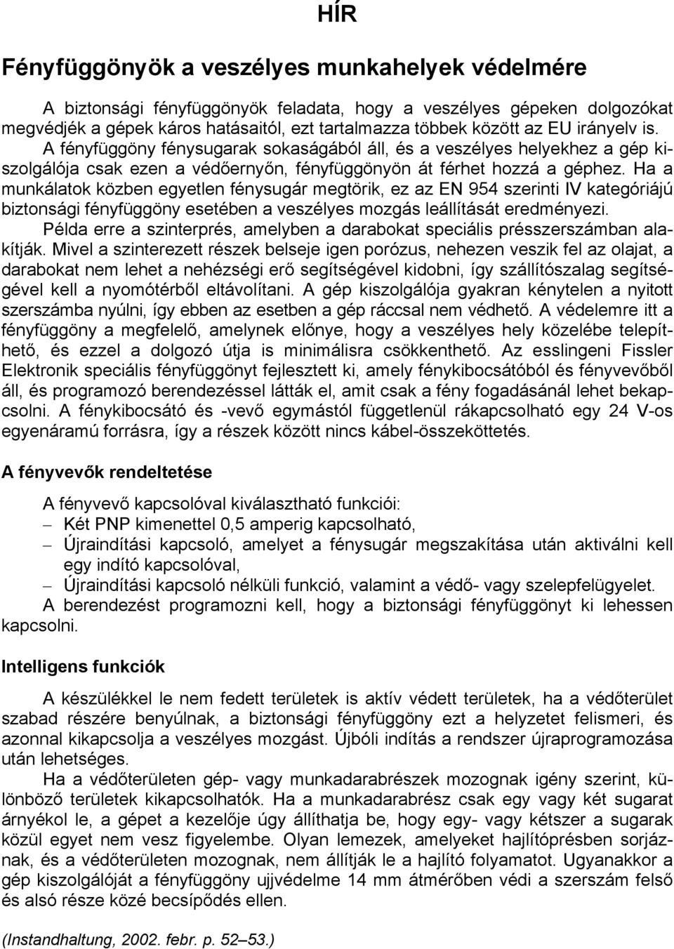 Ha a munkálatok közben egyetlen fénysugár megtörik, ez az EN 954 szerinti IV kategóriájú biztonsági fényfüggöny esetében a veszélyes mozgás leállítását eredményezi.