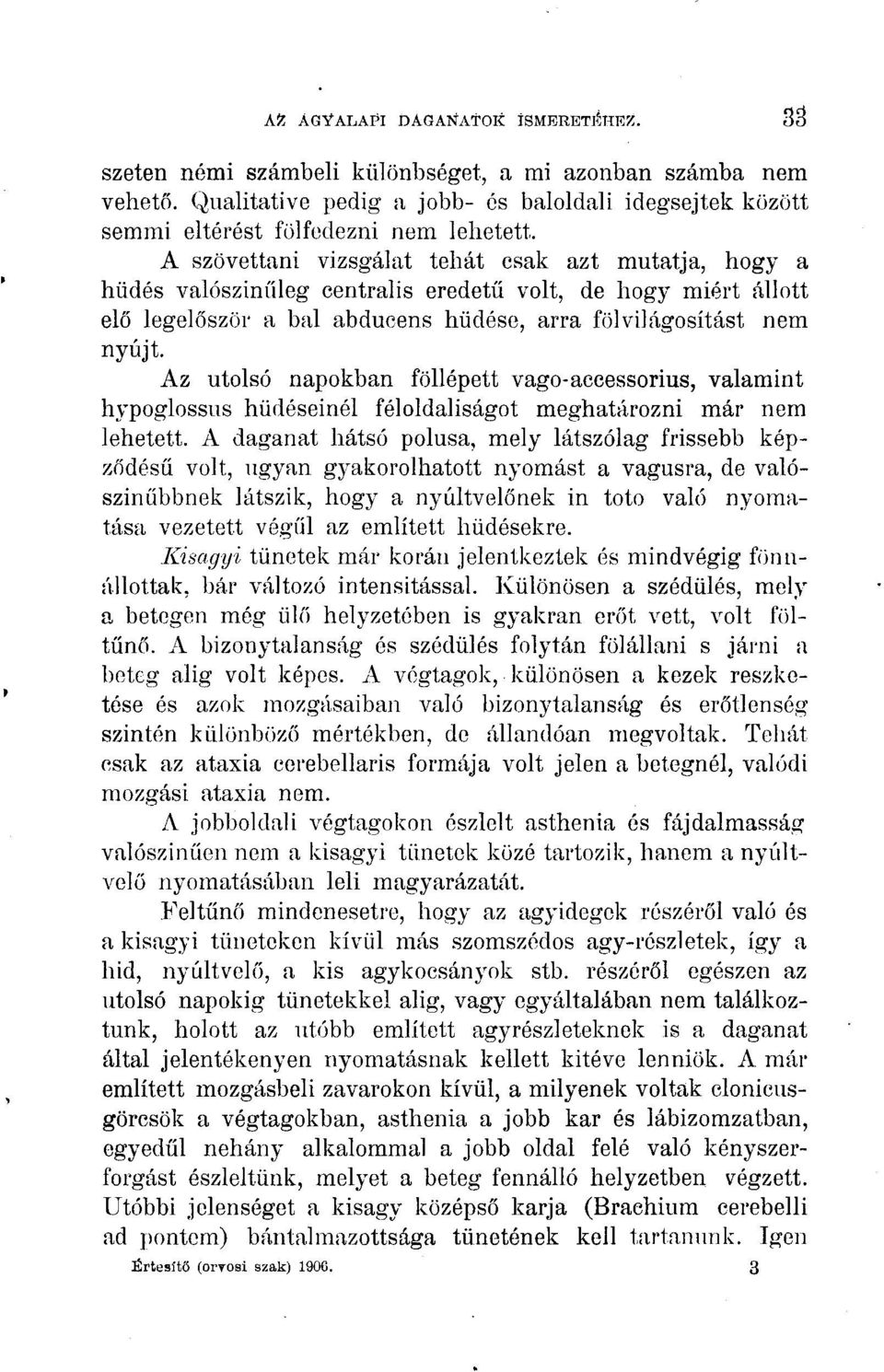 A szövettani vizsgálat tehát csak azt mutatja, hogy a hüdés valószínűleg centralis eredetű volt, de hogy miért állott elő legelőször a bal abducens hűdése, arra fölvilágosítást nem nyújt.