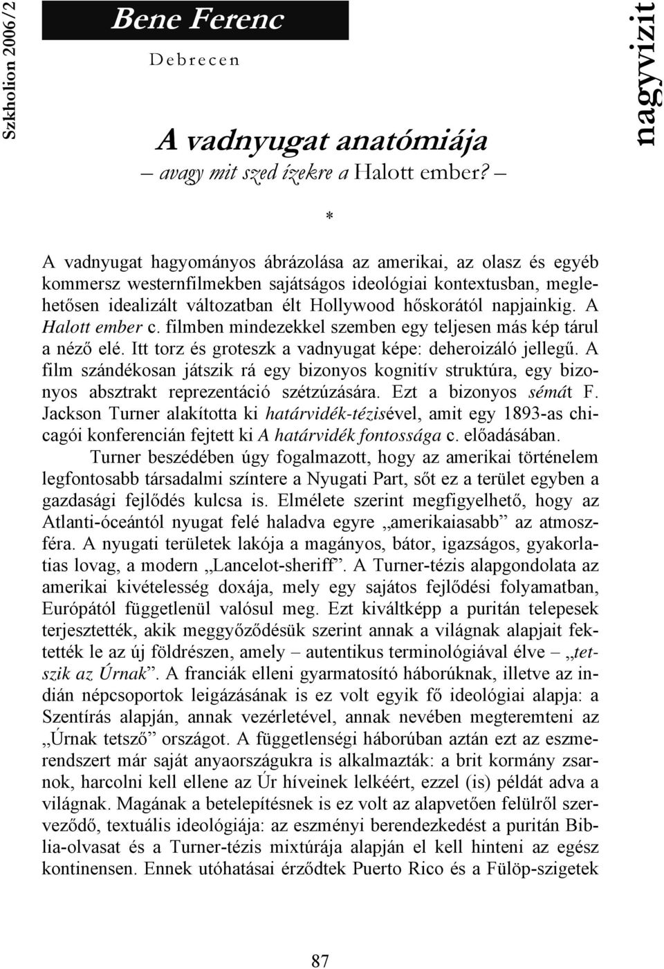 A Halott ember c. filmben mindezekkel szemben egy teljesen más kép tárul a néző elé. Itt torz és groteszk a vadnyugat képe: deheroizáló jellegű.