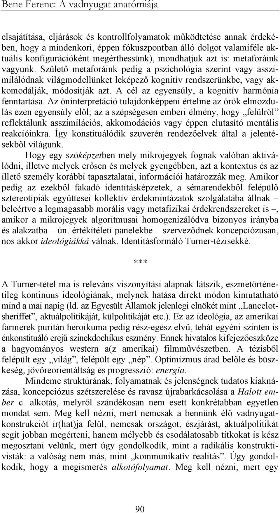 Születő metaforáink pedig a pszichológia szerint vagy asszimilálódnak világmodellünket leképező kognitív rendszerünkbe, vagy akkomodálják, módosítják azt.