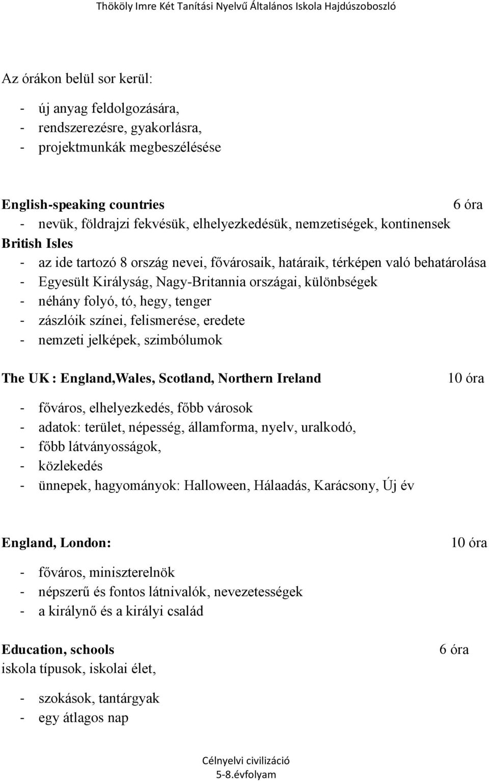 tó, hegy, tenger - zászlóik színei, felismerése, eredete - nemzeti jelképek, szimbólumok The UK : England,Wales, Scotland, Northern Ireland 10 óra - főváros, elhelyezkedés, főbb városok - adatok: