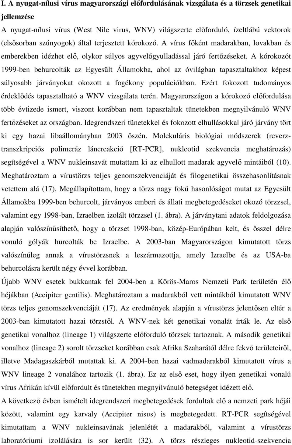 A kórokozót 1999-ben behurcolták az Egyesült Államokba, ahol az óvilágban tapasztaltakhoz képest súlyosabb járványokat okozott a fogékony populációkban.