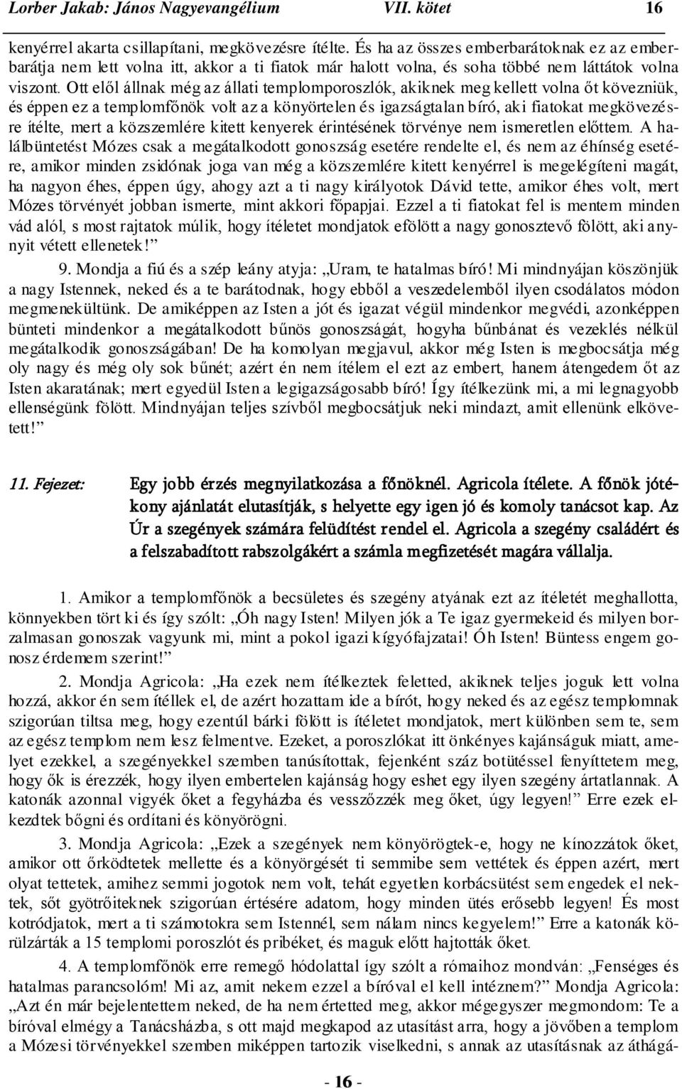 Ott elől állnak még az állati templomporoszlók, akiknek meg kellett volna őt kövezniük, és éppen ez a templomfőnök volt az a könyörtelen és igazságtalan bíró, aki fiatokat megkövezésre ítélte, mert a