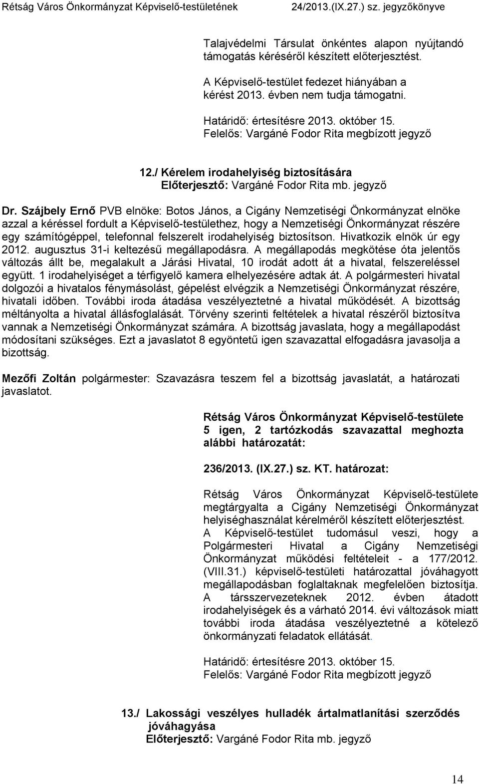 Szájbely Ernő PVB elnöke: Botos János, a Cigány Nemzetiségi Önkormányzat elnöke azzal a kéréssel fordult a Képviselő-testülethez, hogy a Nemzetiségi Önkormányzat részére egy számítógéppel, telefonnal