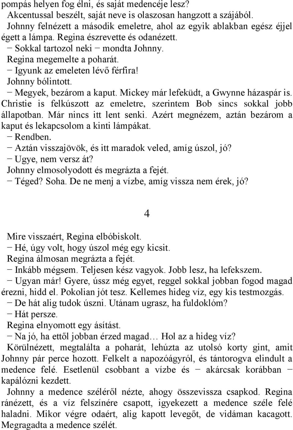 Igyunk az emeleten lévő férfira! Johnny bólintott. Megyek, bezárom a kaput. Mickey már lefeküdt, a Gwynne házaspár is. Christie is felkúszott az emeletre, szerintem Bob sincs sokkal jobb állapotban.