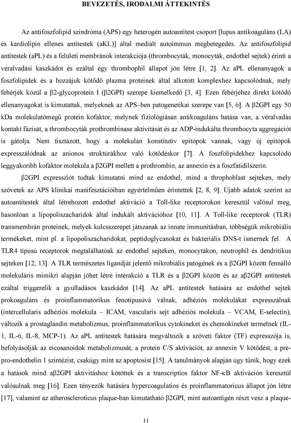 Az antifoszfolipid antitestek (apl) és a felületi membránok interakciója (thrombocyták, monocyták, endothel sejtek) érinti a véralvadási kaszkádot és ezáltal egy thrombophil állapot jön létre 1, 2.