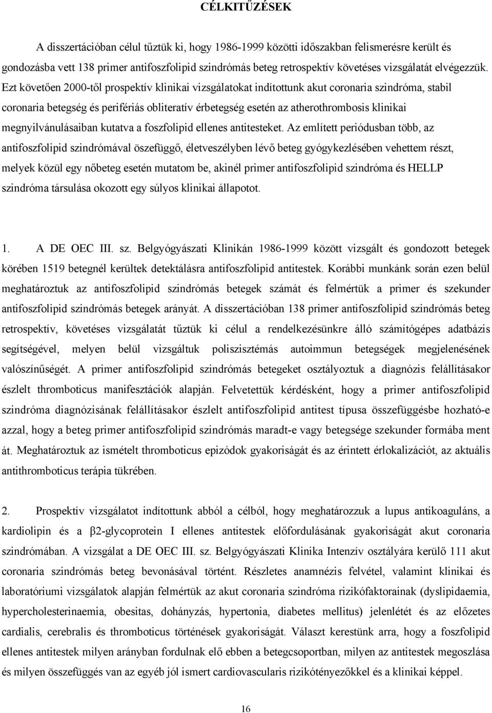 Ezt követ en 2000-t l prospektív klinikai vizsgálatokat indítottunk akut coronaria szindróma, stabil coronaria betegség és perifériás obliteratív érbetegség esetén az atherothrombosis klinikai