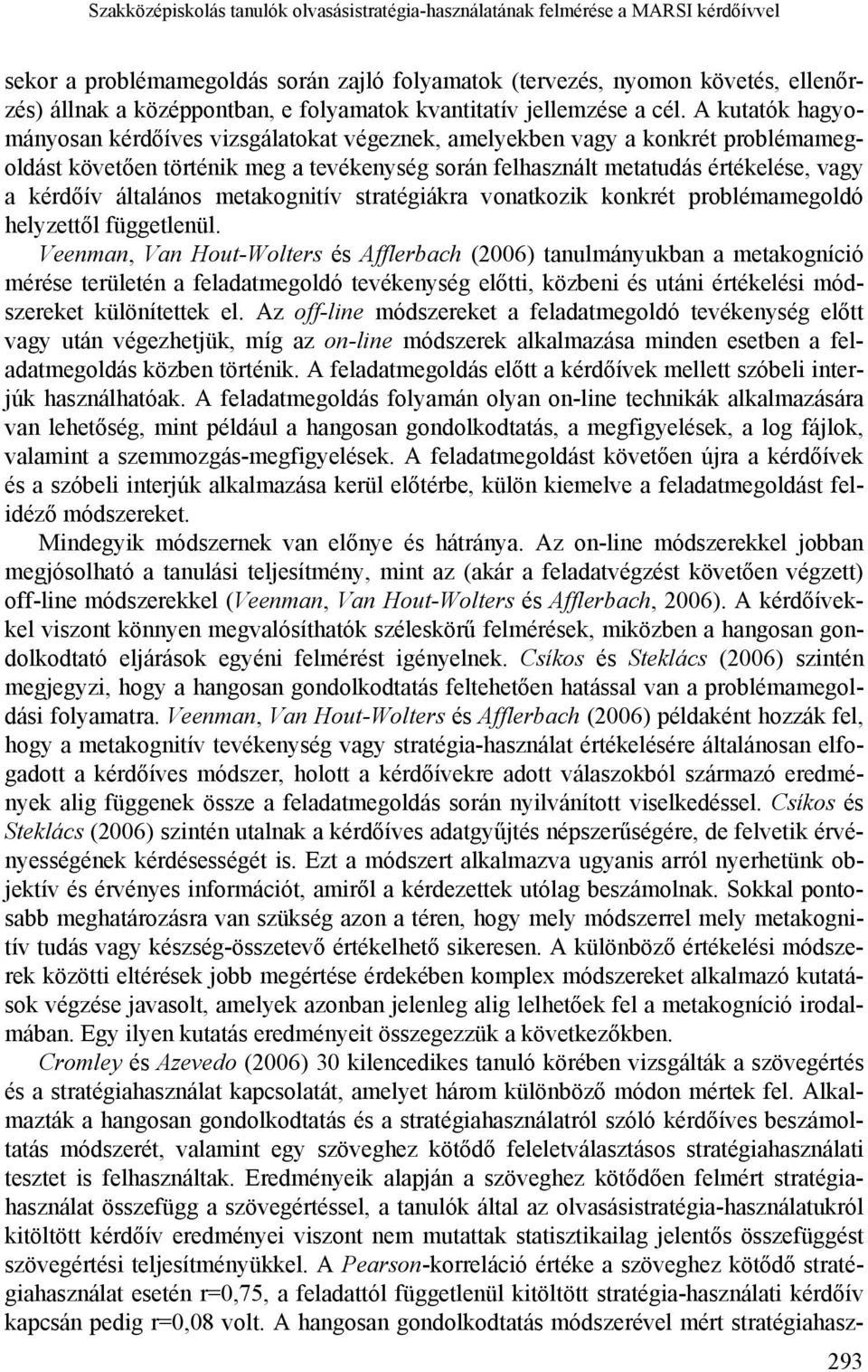 A kutatók hagyományosan kérdőíves vizsgálatokat végeznek, amelyekben vagy a konkrét problémamegoldást követően történik meg a tevékenység során felhasznált metatudás értékelése, vagy a kérdőív