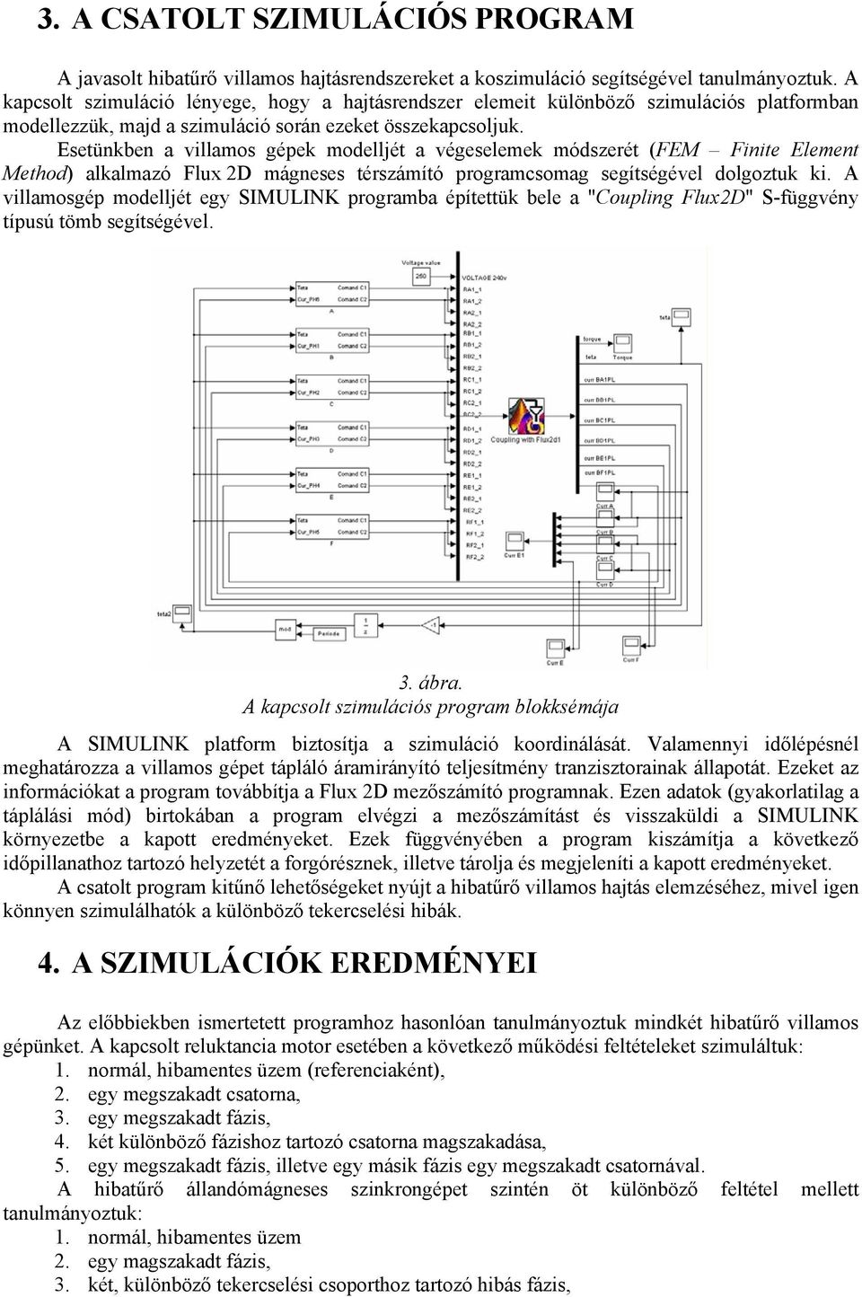 Esetünkben a villamos gépek modelljét a végeselemek módszerét (FEM Finite Element Method) alkalmazó Flux 2D mágneses térszámító programcsomag segítségével dolgoztuk ki.