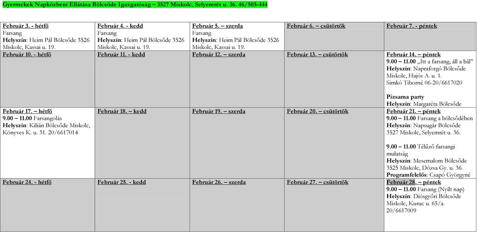 - péntek Február 10. - hétfő Február 11. - kedd Február 12. szerda Február 13. csütörtök Február 14. péntek 9.00 11.00 Itt a farsang, áll a bál Helyszín: Napraforgó Bölcsőde Miskolc, Hajós A. u. 1. Simkó Tiborné 06-20/6617020 Február 17.