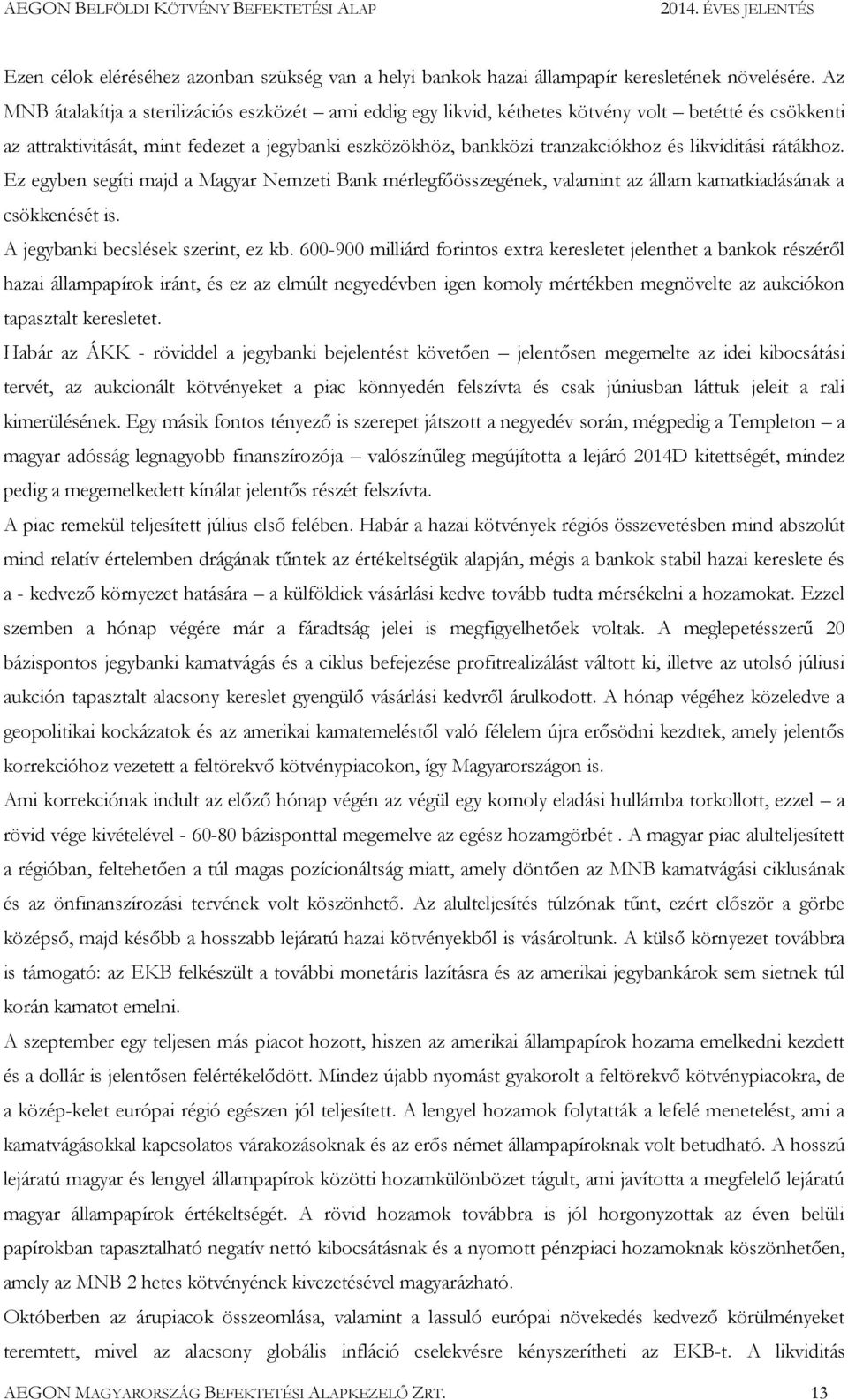 likviditási rátákhoz. Ez egyben segíti majd a Magyar Nemzeti Bank mérlegfőösszegének, valamint az állam kamatkiadásának a csökkenését is. A jegybanki becslések szerint, ez kb.