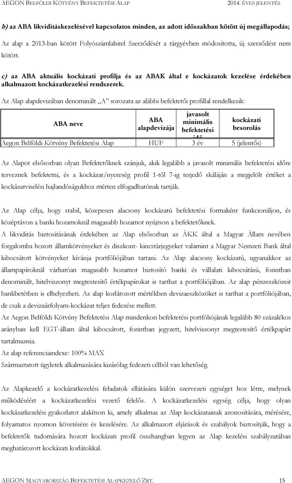 Az Alap alapdevizában denominált A sorozata az alábbi befektetői profillal rendelkezik: ABA neve ABA alapdevizája javasolt minimális befektetési idő kockázati besorolás Aegon Belföldi Kötvény