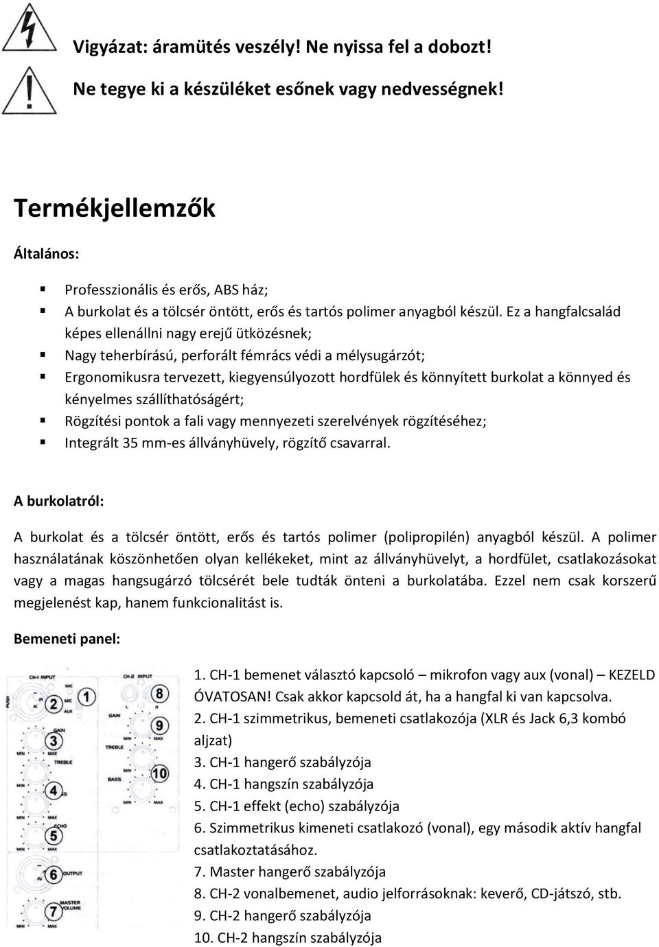 Ez a hangfalcsalád képes ellenállni nagy erejű ütközésnek; Nagy teherbírású, perforált fémrács védi a mélysugárzót; Ergonomikusra tervezett, kiegyensúlyozott hordfülek és könnyített burkolat a