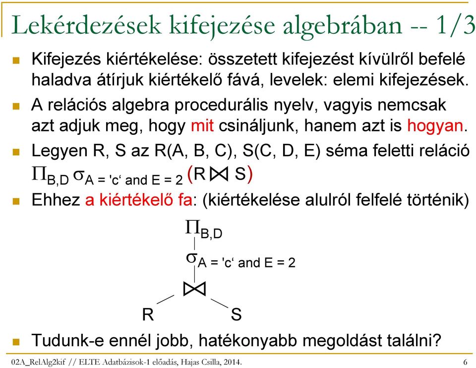 Legyen R, S az R(A, B, C), S(C, D, E) séma feletti reláció Π B,D σ A = 'c and E = 2 (R( S) Ehhez a kiértékelı fa: (kiértékelése alulról felfelé