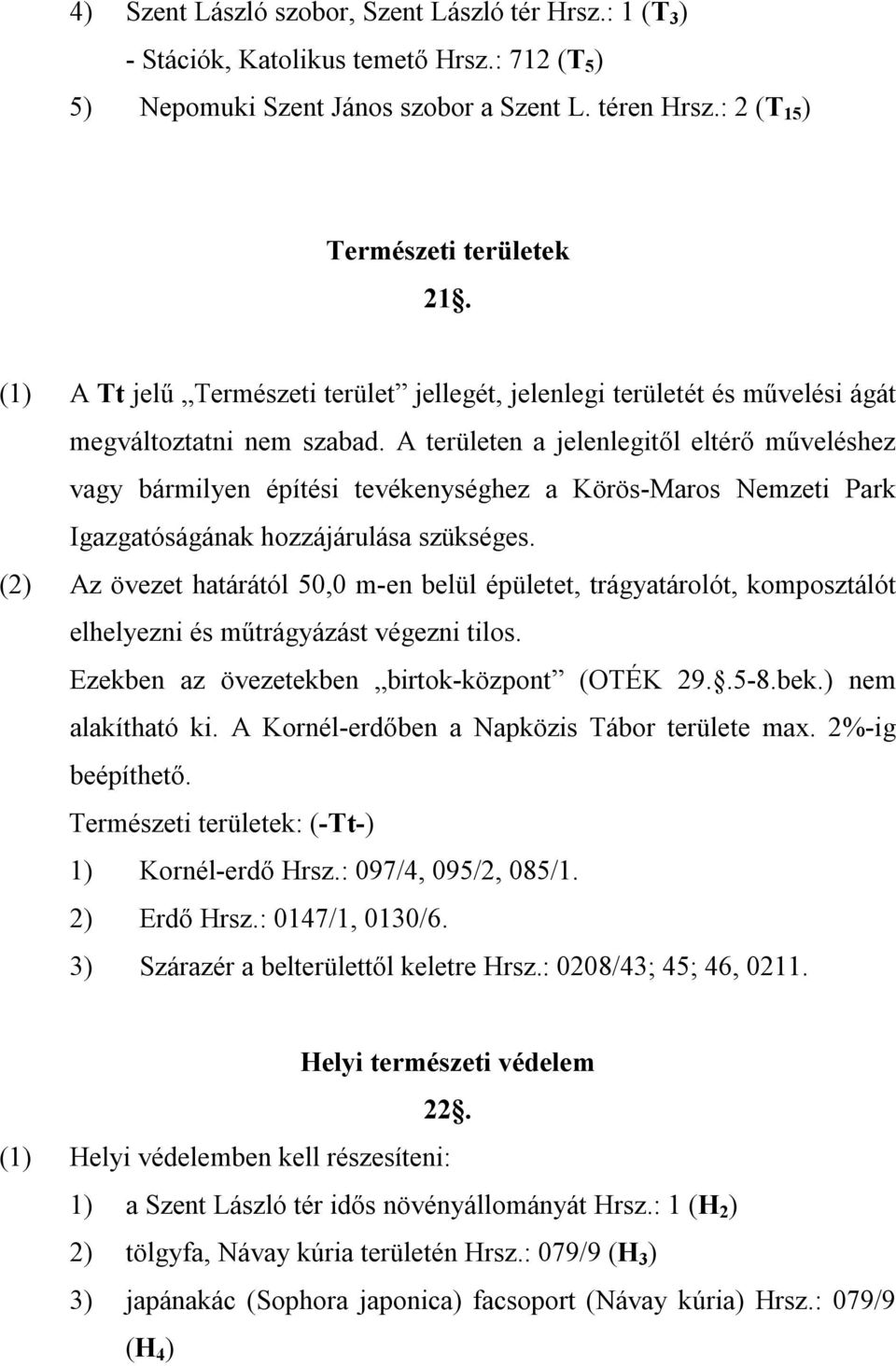 A területen a jelenlegitől eltérő műveléshez vagy bármilyen építési tevékenységhez a Körös-Maros Nemzeti Park Igazgatóságának hozzájárulása szükséges.