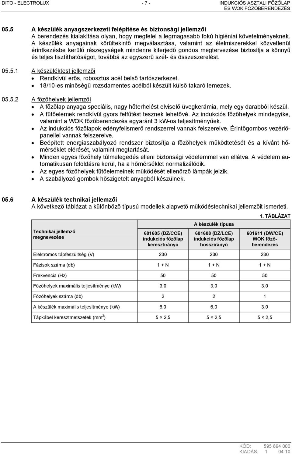A készülék anyagainak körültekintő megválasztása, valamint az élelmiszerekkel közvetlenül érintkezésbe kerülő részegységek mindenre kiterjedő gondos megtervezése biztosítja a könnyű és teljes