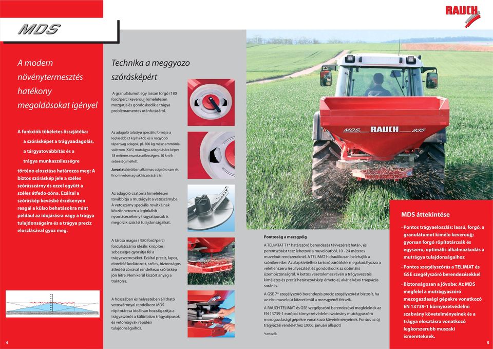 A funkciók tökéletes összjátéka: a szórásképet a trágyaadagolás, a tárgyatovábbítás és a trágya munkaszélességre Az adagoló tolattyú speciális formája a legkisebb (3 kg/ha-tól) és a nagyobb tápanyag