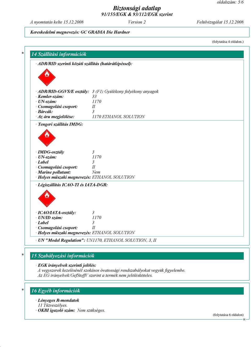 Bárcák: 3 Az áru megjelölése: 1170 ETANOL SOLUTION Tengeri szállítás IMDG: IMDG-osztály 3 UN-szám: 1170 Label 3 Csomagolási csoport: II Marine pollutant: Nem elyes műszaki megnevezés: ETANOL SOLUTION