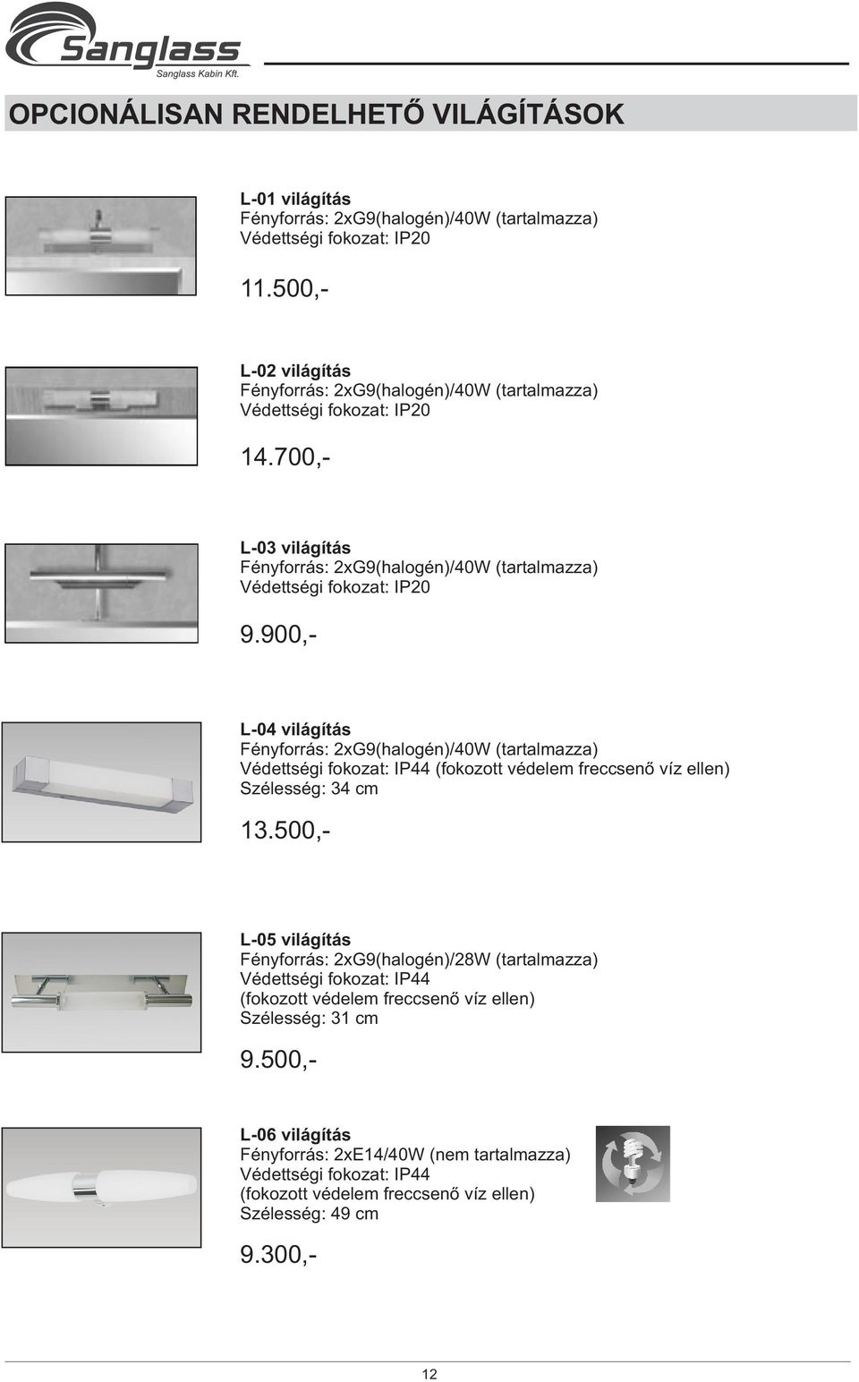 500,- L-04 világítás Fényforrás: 2xG9(halogén)/40W (tartalmazza) Védettségi fokozat: IP44 (fokozott védelem freccsenõ víz ellen) Szélesség: 34 cm L-05 világítás Fényforrás: