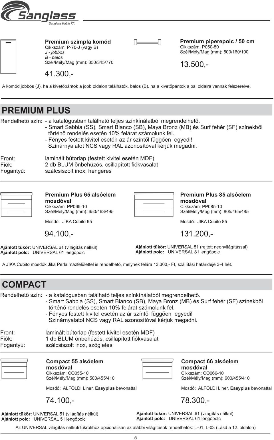 2 db BLUM önbehúzós, csillapított fiókvasalat szálcsiszolt inox, hengeres Premium Plus 65 alsóelem Cikkszám: PP065-10 Szél/Mély/Mag (mm): 650/463/495 Mosdó: JIKA Cubito 65 Ajánlott tükör: UNIVERSAL