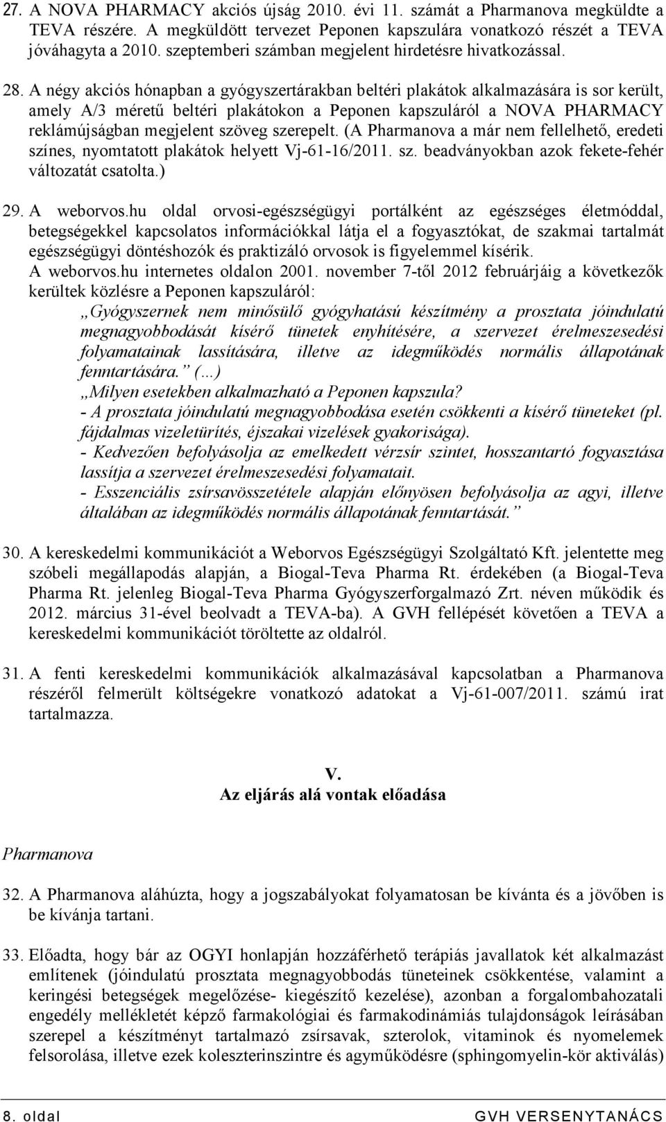 A négy akciós hónapban a gyógyszertárakban beltéri plakátok alkalmazására is sor került, amely A/3 mérető beltéri plakátokon a Peponen kapszuláról a NOVA PHARMACY reklámújságban megjelent szöveg