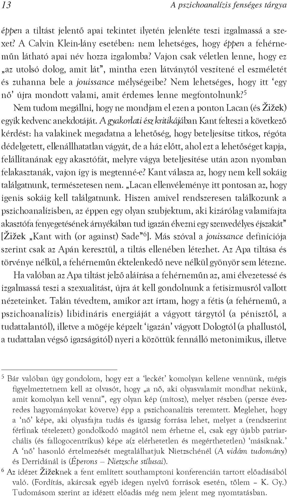 Vajon csak véletlen lenne, hogy ez az utolsó dolog, amit lát, mintha ezen látványtól veszítené el eszméletét és zuhanna bele a jouissance mélységeibe?