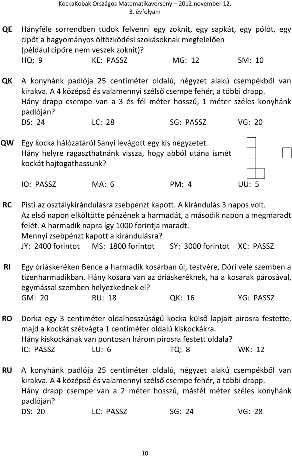 Hány drapp csempe van a 3 és fél méter hosszú, 1 méter széles konyhánk padlóján? DS: 24 LC: 28 SG: PASSZ VG: 20 QW Egy kocka hálózatáról Sanyi levágott egy kis négyzetet.