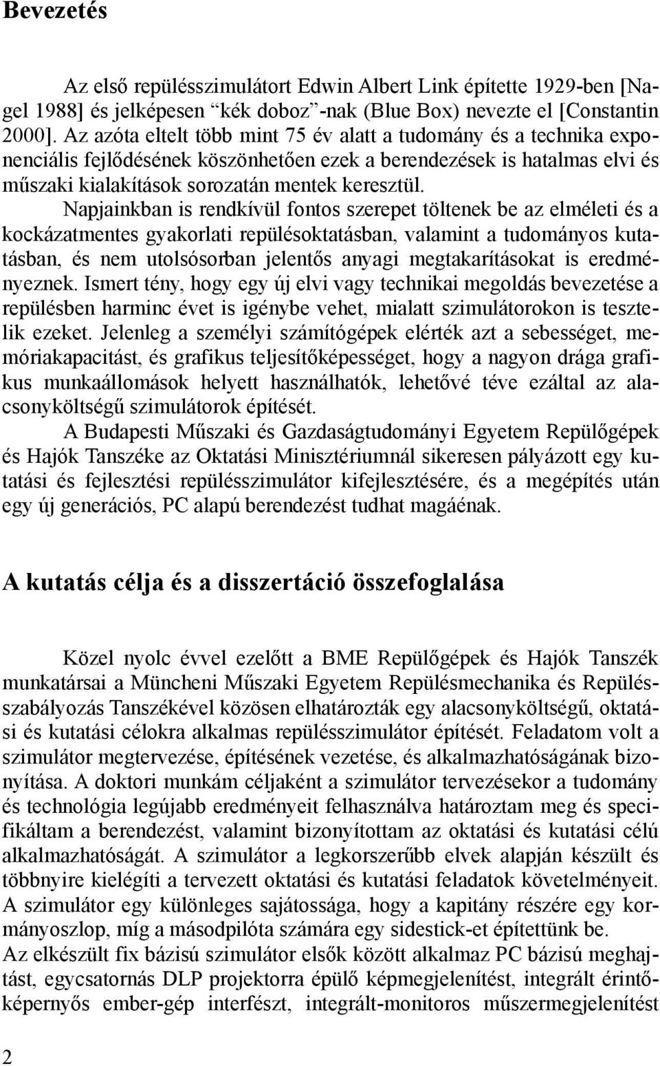 Napjainkban is rendkívül fontos szerepet töltenek be az elméleti és a kockázatmentes gyakorlati repülésoktatásban, valamint a tudományos kutatásban, és nem utolsósorban jelentős anyagi