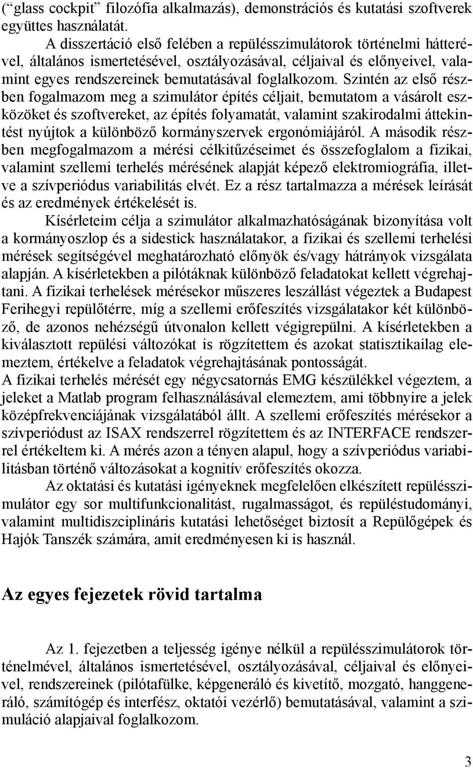 Szintén az első részben fogalmazom meg a szimulátor építés céljait, bemutatom a vásárolt eszközöket és szoftvereket, az építés folyamatát, valamint szakirodalmi áttekintést nyújtok a különböző