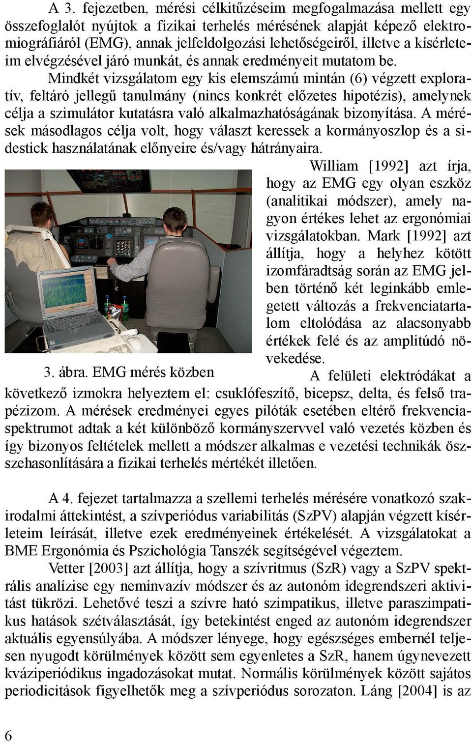 Mindkét vizsgálatom egy kis elemszámú mintán (6) végzett exploratív, feltáró jellegű tanulmány (nincs konkrét előzetes hipotézis), amelynek célja a szimulátor kutatásra való alkalmazhatóságának