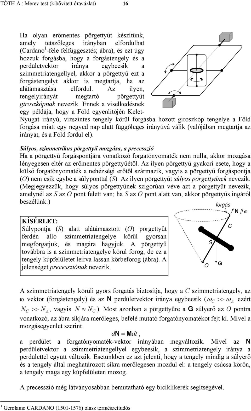 Ennek a vselkedésnek egy példája, hogy a Föld egyenlítőjén Kelet- yugat rányú, vísntes tengely körül forgásba hoott groskóp tengelye a Föld forgása matt egy negyed nap alatt függőleges rányúvá válk