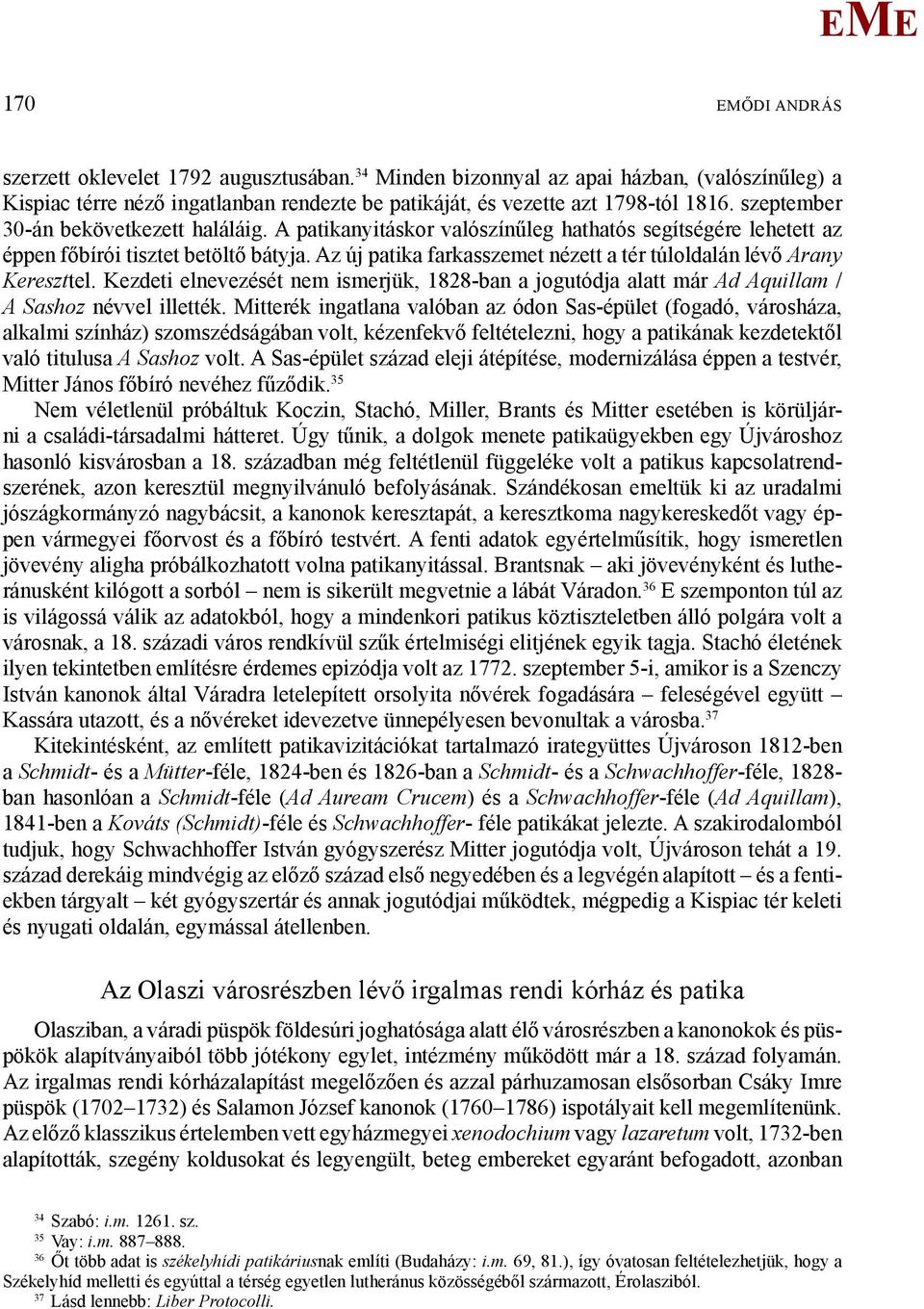 Az új patika farkasszemet nézett a tér túloldalán lévő Arany Kereszttel. Kezdeti elnevezését nem ismerjük, 1828-ban a jogutódja alatt már Ad Aquillam / A Sashoz névvel illették.