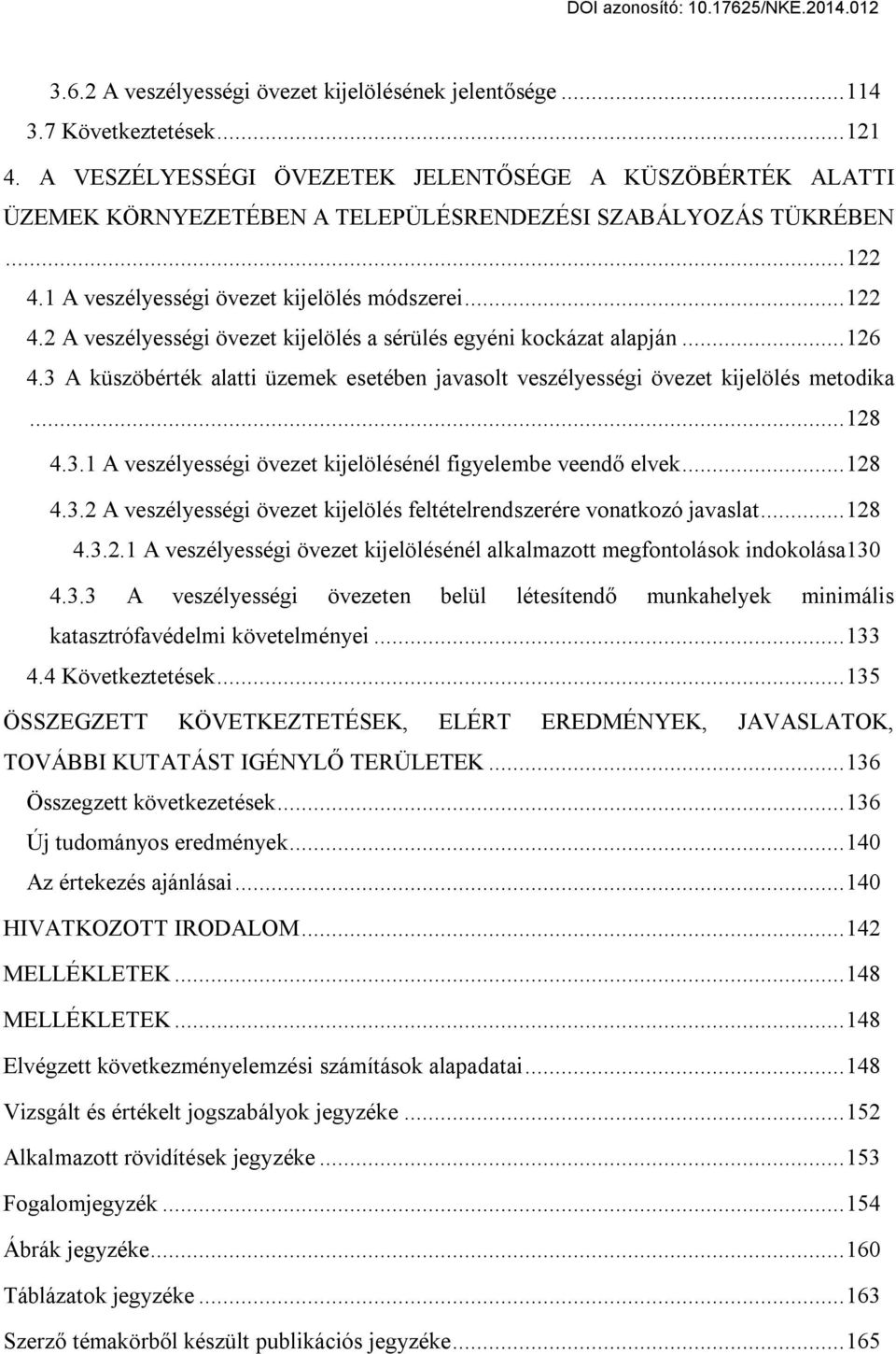 ..126 4.3 A küszöbérték alatti üzemek esetében javasolt veszélyességi övezet kijelölés metodika...128 4.3.1 A veszélyességi övezet kijelölésénél figyelembe veendő elvek...128 4.3.2 A veszélyességi övezet kijelölés feltételrendszerére vonatkozó javaslat.