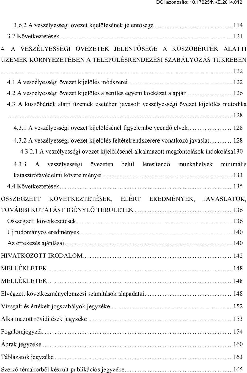 ..126 4.3 A küszöbérték alatti üzemek esetében javasolt veszélyességi övezet kijelölés metodika...128 4.3.1 A veszélyességi övezet kijelölésénél figyelembe veendő elvek...128 4.3.2 A veszélyességi övezet kijelölés feltételrendszerére vonatkozó javaslat.