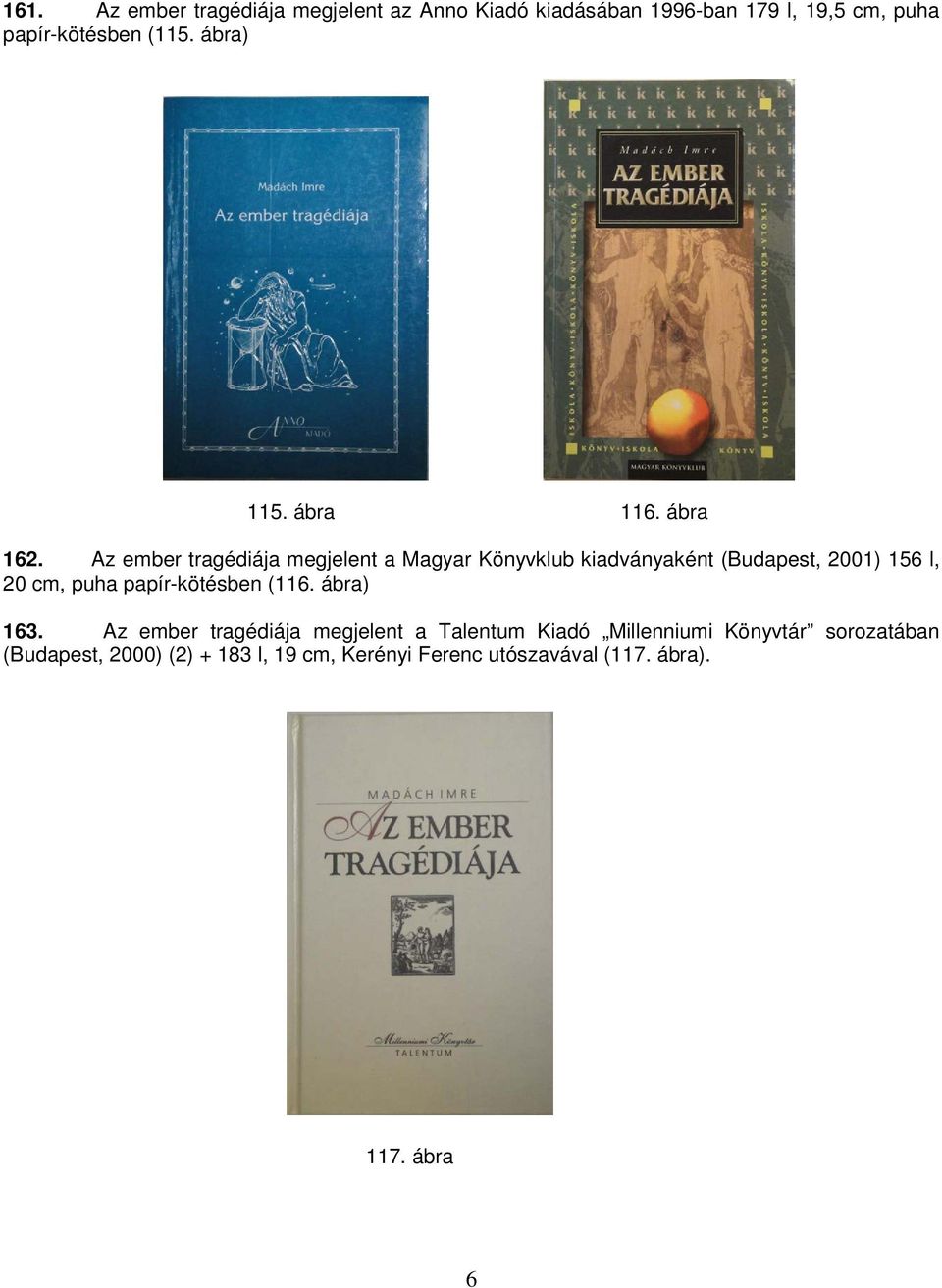 Az ember tragédiája megjelent a Magyar Könyvklub kiadványaként (Budapest, 2001) 156 l, 20 cm, puha